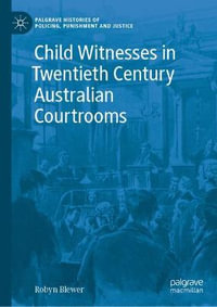 Child Witnesses in Twentieth Century Australian Courtrooms : Palgrave Histories of Policing, Punishment and Justice - Robyn Blewer