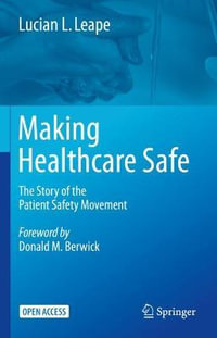 Making Healthcare Safe : The Story of the Patient Safety Movement - Lucian L. Leape