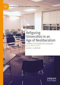 Refiguring Universities in an Age of Neoliberalism : Creating Compassionate Campuses - Louise J. Lawrence