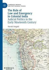 The Rule of Law and Emergency in Colonial India : Judicial Politics in the Early Nineteenth Century - Haruki Inagaki