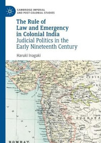 The Rule of Law and Emergency in Colonial India : Judicial Politics in the Early Nineteenth Century - Haruki Inagaki