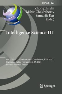 Intelligence Science III : 4th IFIP TC 12 International Conference, ICIS 2020, Durgapur, India, February 24-27, 2021, Revised Selected Papers - Zhongzhi Shi