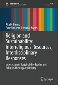 Religion and Sustainability : Interreligious Resources, Interdisciplinary Responses : Intersection of Sustainability Studies and Religion, Theology, Philosophy - Rita D. Sherma