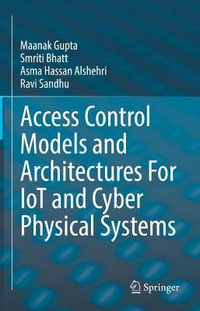 Access Control Models and Architectures For IoT and Cyber Physical Systems - Maanak Gupta