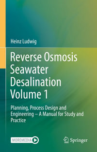 Reverse Osmosis Seawater Desalination Volume 1 : Planning, Process Design and Engineering - A Manual for Study and Practice - Heinz Ludwig