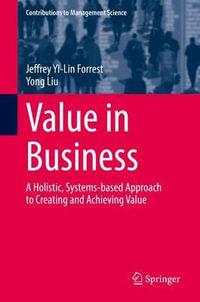 Value in Business : A Holistic, Systems-based Approach to Creating and Achieving Value - Jeffrey Yi-Lin Forrest