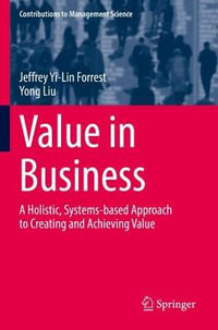 Value in Business : A Holistic, Systems-based Approach to Creating and Achieving Value - Jeffrey Yi-Lin Forrest