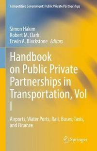 Handbook on Public Private Partnerships in Transportation, Vol I : Airports, Water Ports, Rail, Buses, Taxis, and Finance - Simon Hakim