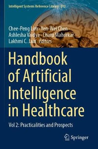 Handbook of Artificial Intelligence in Healthcare : Vol 2: Practicalities and Prospects - Chee-Peng Lim