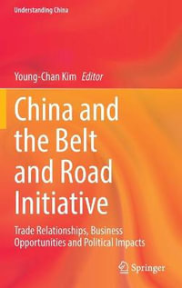 China and the Belt and Road Initiative : Trade Relationships, Business Opportunities and Political Impacts - Young-Chan Kim