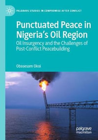 Punctuated Peace in Nigeria's Oil Region : Oil Insurgency and the Challenges of Post-Conflict Peacebuilding - Obasesam Okoi