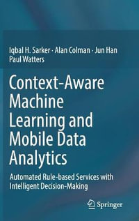 Context-Aware Machine Learning and Mobile Data Analytics : Automated Rule-based Services with Intelligent Decision-Making - Iqbal Sarker