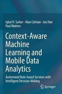 Context-Aware Machine Learning and Mobile Data Analytics : Automated Rule-based Services with Intelligent Decision-Making - Iqbal Sarker