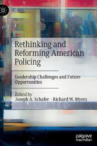 Rethinking and Reforming American Policing : Leadership Challenges and Future Opportunities - Joseph A. Schafer