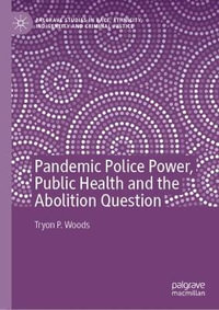 Pandemic Police Power, Public Health and the Abolition Question : Palgrave Studies in Race, Ethnicity, Indigeneity and Criminal Justice - Tryon P. Woods