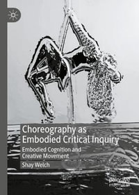 Choreography as Embodied Critical Inquiry : Embodied Cognition and Creative Movement - Shay Welch