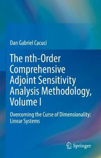 The nth-Order Comprehensive Adjoint Sensitivity Analysis Methodology, Volume I : Overcoming the Curse of Dimensionality: Linear Systems - Dan Gabriel Cacuci