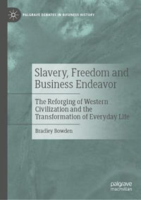 Slavery, Freedom and Business Endeavor : The Reforging of Western Civilization and the Transformation of Everyday Life - Bradley Bowden