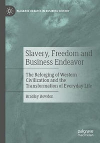 Slavery, Freedom and Business Endeavor : The Reforging of Western Civilization and the Transformation of Everyday Life - Bradley Bowden