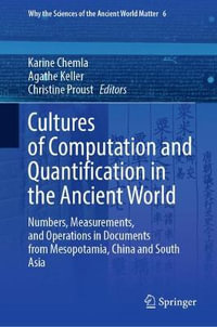 Cultures of Computation and Quantification in the Ancient World : Numbers, Measurements, and Operations in Documents from Mesopotamia, China and South Asia - Karine Chemla