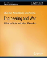 Engineering and War : Militarism, Ethics, Institutions, Alternatives - Ethan Blue