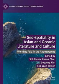 Geo-Spatiality in Asian and Oceanic Literature and Culture : Worlding Asia in the Anthropocene - Shiuhhuah Serena Chou