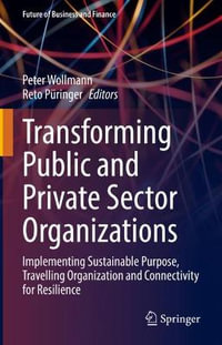 Transforming Public and Private Sector Organizations : Implementing Sustainable Purpose, Travelling Organization and Connectivity for Resilience - Peter Wollmann