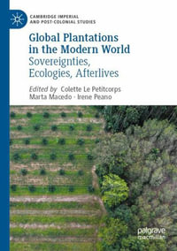 Global Plantations in the Modern World : Sovereignties, Ecologies, Afterlives - Colette Le Petitcorps