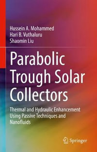 Parabolic Trough Solar Collectors : Thermal and Hydraulic Enhancement Using Passive Techniques and Nanofluids - Hussein A. Mohammed