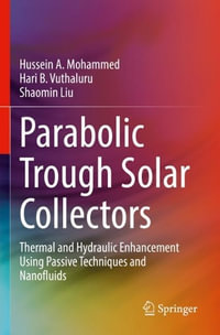 Parabolic Trough Solar Collectors : Thermal and Hydraulic Enhancement Using Passive Techniques and Nanofluids - Hussein A. Mohammed