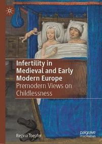 Infertility in Medieval and Early Modern Europe : Premodern Views on Childlessness - Regina Toepfer