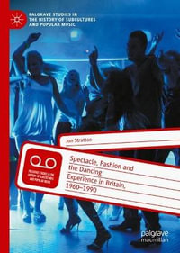 Spectacle, Fashion and the Dancing Experience in Britain, 1960-1990 : Palgrave Studies in the History of Subcultures and Popular Music - Jon Stratton