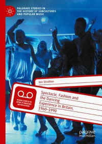 Spectacle, Fashion and the Dancing Experience in Britain, 1960-1990 : Palgrave Studies in the History of Subcultures and Popular Music - Jon Stratton