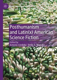 Posthumanism and Latin(x) American Science Fiction : Studies in Global Science Fiction - Antonio Córdoba