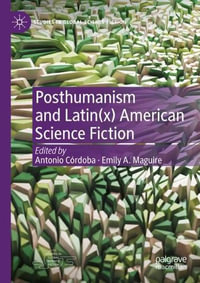 Posthumanism and Latin(x) American Science Fiction : Studies in Global Science Fiction - Antonio Córdoba