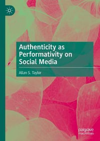 Authenticity as Performativity on Social Media - Allan S. Taylor