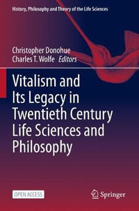 Vitalism and Its Legacy in Twentieth Century Life Sciences and Philosophy : History, Philosophy and Theory of the Life Sciences - Christopher Donohue