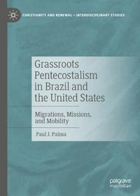 Grassroots Pentecostalism in Brazil and the United States : Migrations, Missions, and Mobility - Paul J. Palma