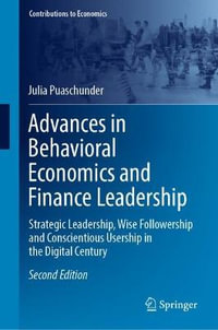 Advances in Behavioral Economics and Finance Leadership : Strategic Leadership, Wise Followership and Conscientious Usership in the Digital Century - Julia Puaschunder