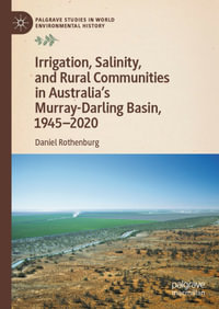 Irrigation, Salinity, and Rural Communities in Australia's Murray-Darling Basin, 1945-2020 : Palgrave Studies in World Environmental History - Daniel Rothenburg