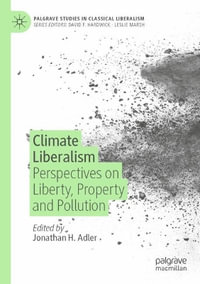 Climate Liberalism : Perspectives on Liberty, Property and Pollution - Jonathan H. Adler