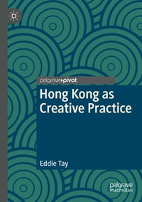 Hong Kong as Creative Practice : Palgrave Studies in Creativity and Culture - Eddie Tay