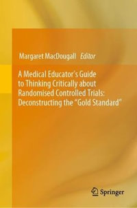 A Medical Educator's Guide to Thinking Critically about Randomised Controlled Trials : Deconstructing the "Gold Standard" - Margaret MacDougall