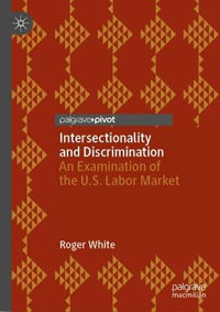 Intersectionality and Discrimination : An Examination of the U.S. Labor Market - Roger White