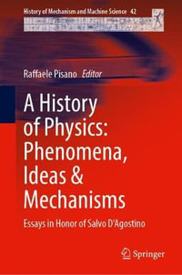 A History of Physics : Phenomena, Ideas and Mechanisms : Essays in Honor of Salvo D'Agostino - Raffaele Pisano