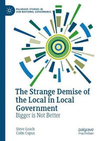 The Strange Demise of the Local in Local Government : Bigger is Not Better - Steve Leach