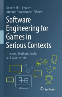 Software Engineering for Games in Serious Contexts : Theories, Methods, Tools, and Experiences - Kendra M. L. Cooper