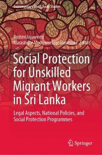 Social Protection for Unskilled Migrant Workers in Sri Lanka : Legal Aspects, National Policies, and Social Protection Programmes - Roshini Jayaweera