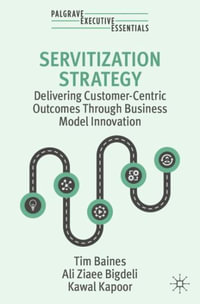 Servitization Strategy : Delivering Customer-Centric Outcomes Through Business Model Innovation - Tim Baines