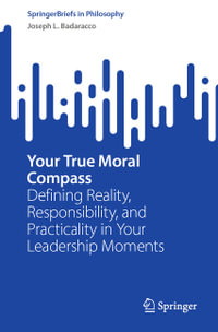 Your True Moral Compass : Defining Reality, Responsibility, and Practicality in Your Leadership Moments - Joseph L. Badaracco